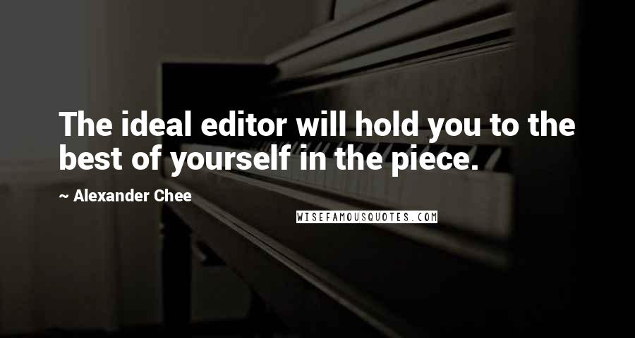 Alexander Chee Quotes: The ideal editor will hold you to the best of yourself in the piece.