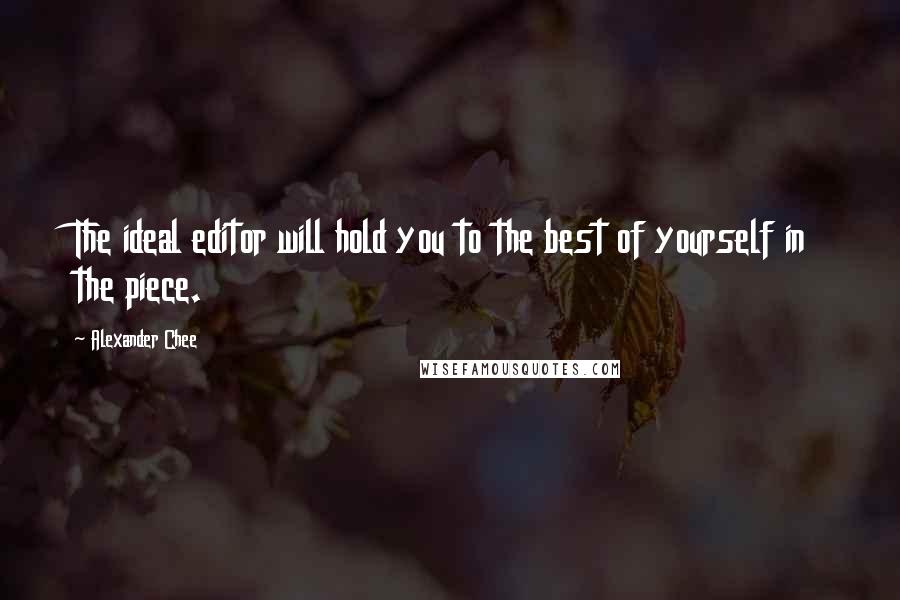 Alexander Chee Quotes: The ideal editor will hold you to the best of yourself in the piece.