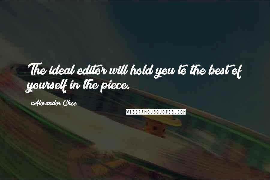 Alexander Chee Quotes: The ideal editor will hold you to the best of yourself in the piece.