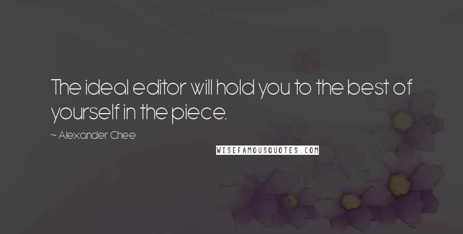 Alexander Chee Quotes: The ideal editor will hold you to the best of yourself in the piece.