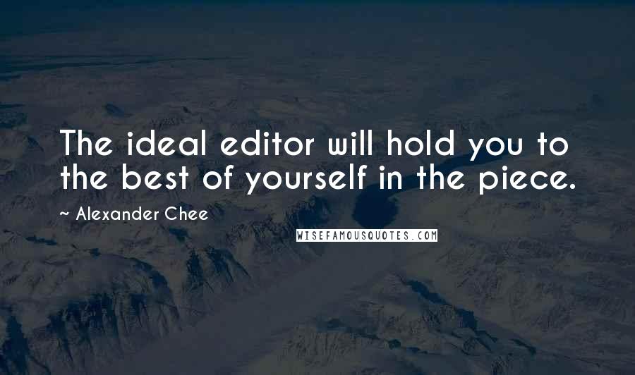 Alexander Chee Quotes: The ideal editor will hold you to the best of yourself in the piece.