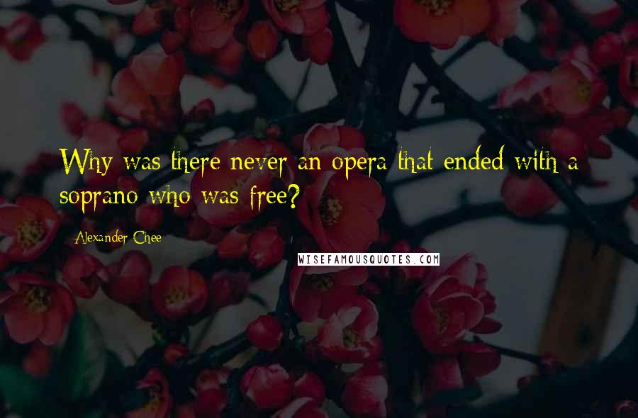 Alexander Chee Quotes: Why was there never an opera that ended with a soprano who was free?