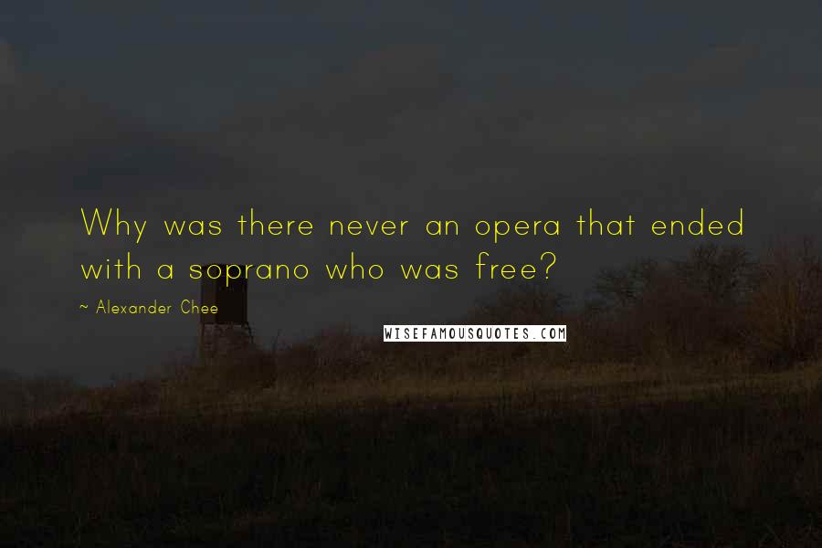 Alexander Chee Quotes: Why was there never an opera that ended with a soprano who was free?