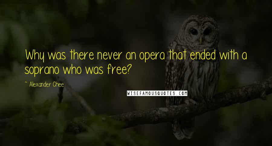 Alexander Chee Quotes: Why was there never an opera that ended with a soprano who was free?