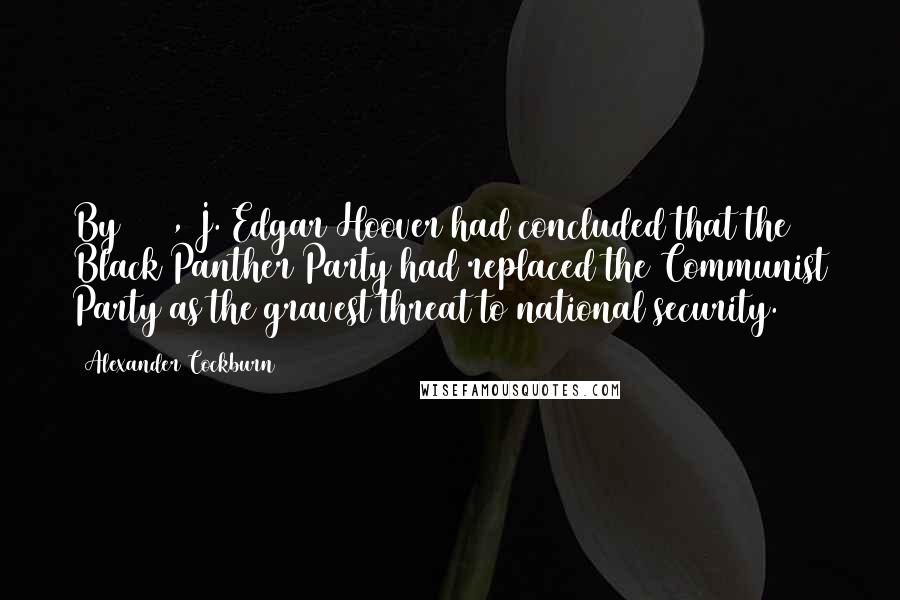 Alexander Cockburn Quotes: By 1967, J. Edgar Hoover had concluded that the Black Panther Party had replaced the Communist Party as the gravest threat to national security.