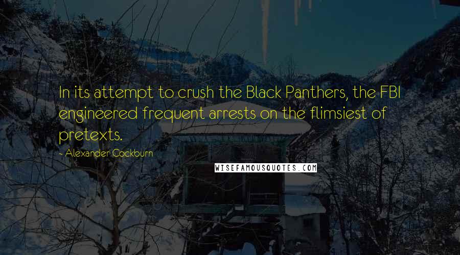 Alexander Cockburn Quotes: In its attempt to crush the Black Panthers, the FBI engineered frequent arrests on the flimsiest of pretexts.