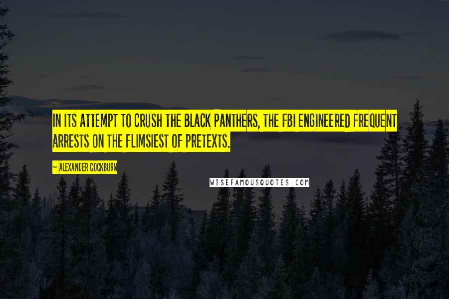 Alexander Cockburn Quotes: In its attempt to crush the Black Panthers, the FBI engineered frequent arrests on the flimsiest of pretexts.