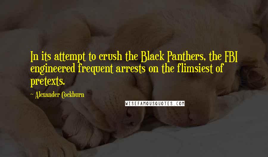 Alexander Cockburn Quotes: In its attempt to crush the Black Panthers, the FBI engineered frequent arrests on the flimsiest of pretexts.