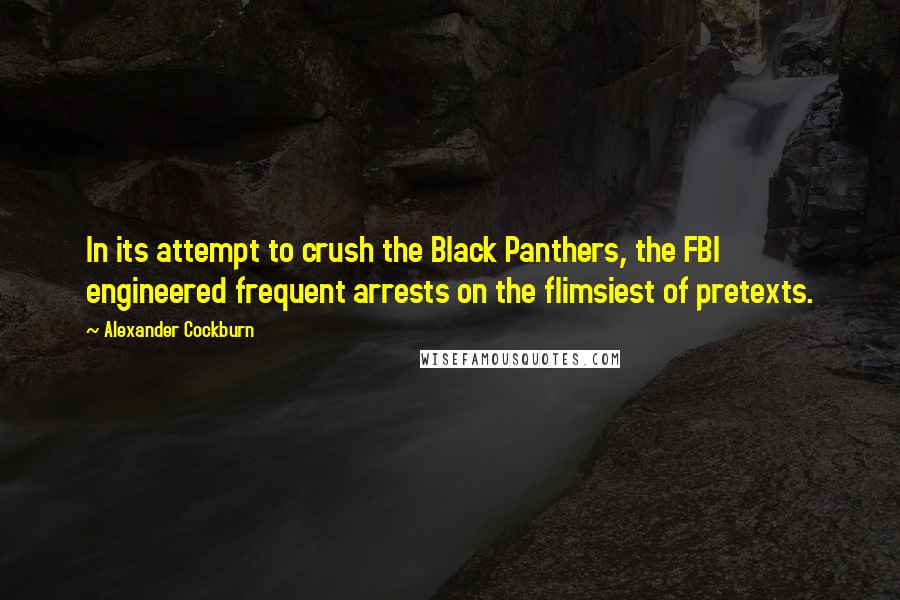 Alexander Cockburn Quotes: In its attempt to crush the Black Panthers, the FBI engineered frequent arrests on the flimsiest of pretexts.
