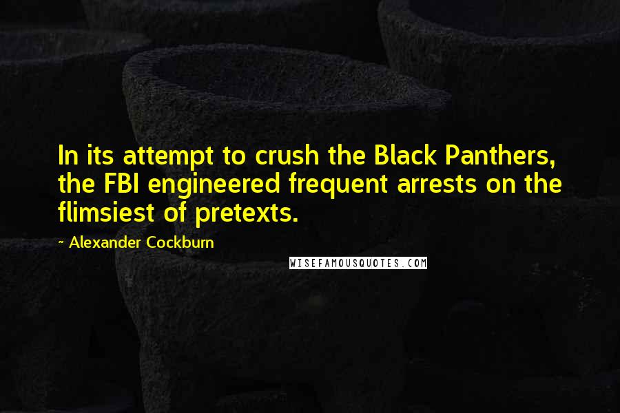 Alexander Cockburn Quotes: In its attempt to crush the Black Panthers, the FBI engineered frequent arrests on the flimsiest of pretexts.