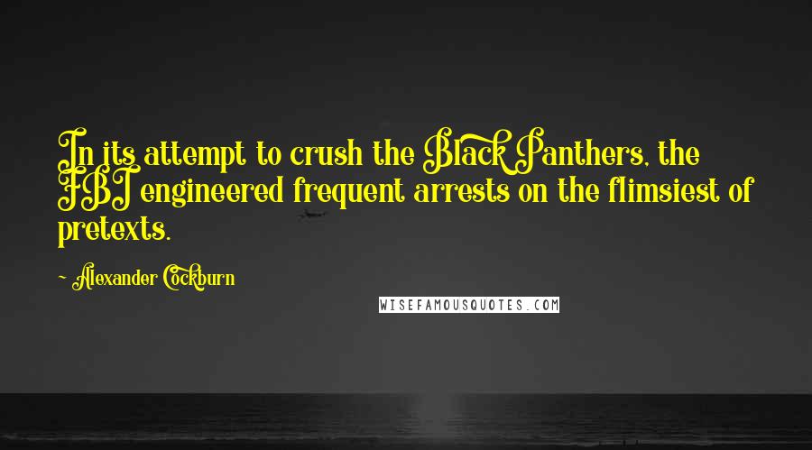 Alexander Cockburn Quotes: In its attempt to crush the Black Panthers, the FBI engineered frequent arrests on the flimsiest of pretexts.