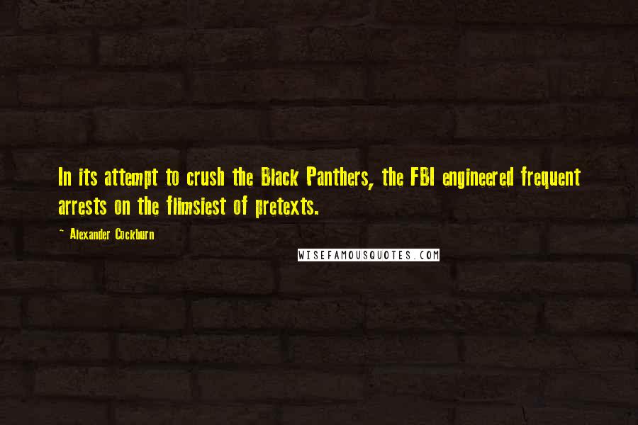 Alexander Cockburn Quotes: In its attempt to crush the Black Panthers, the FBI engineered frequent arrests on the flimsiest of pretexts.