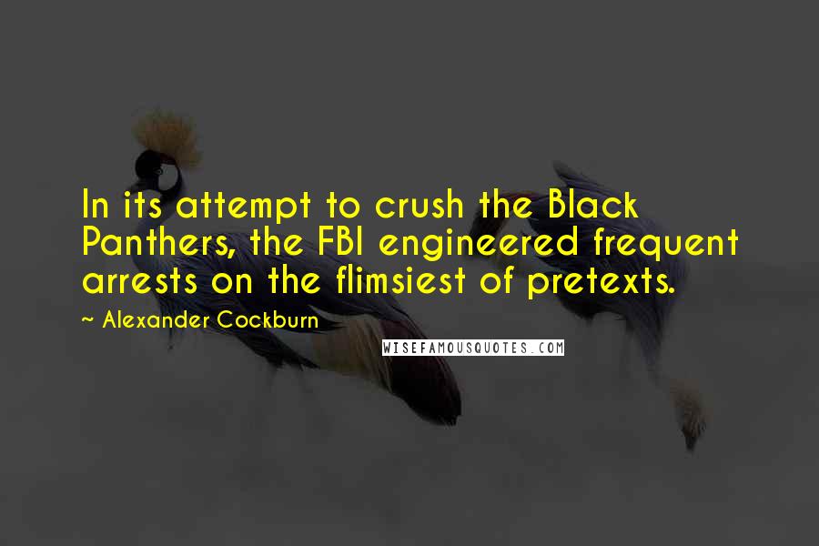 Alexander Cockburn Quotes: In its attempt to crush the Black Panthers, the FBI engineered frequent arrests on the flimsiest of pretexts.