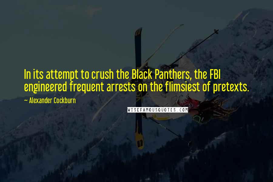 Alexander Cockburn Quotes: In its attempt to crush the Black Panthers, the FBI engineered frequent arrests on the flimsiest of pretexts.