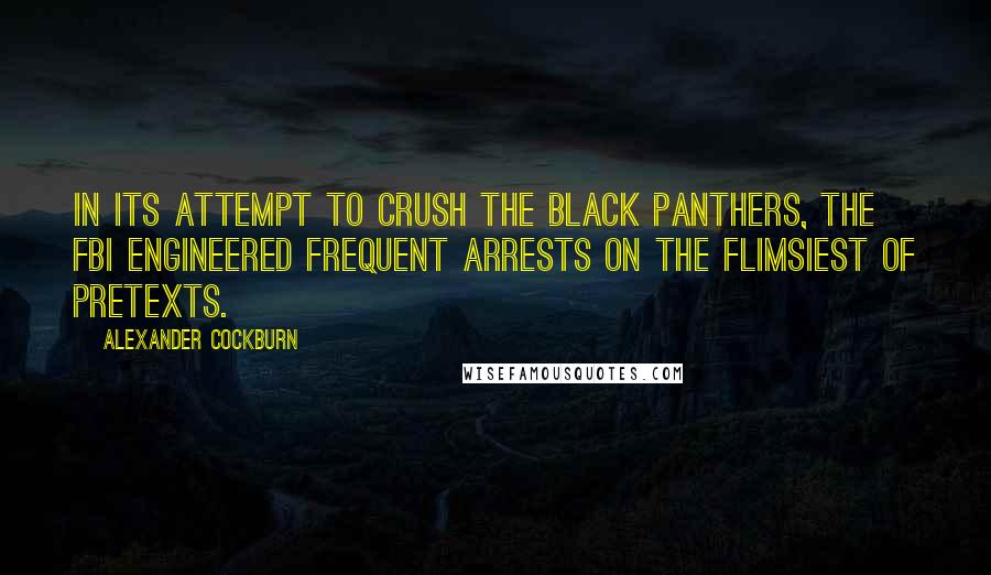 Alexander Cockburn Quotes: In its attempt to crush the Black Panthers, the FBI engineered frequent arrests on the flimsiest of pretexts.