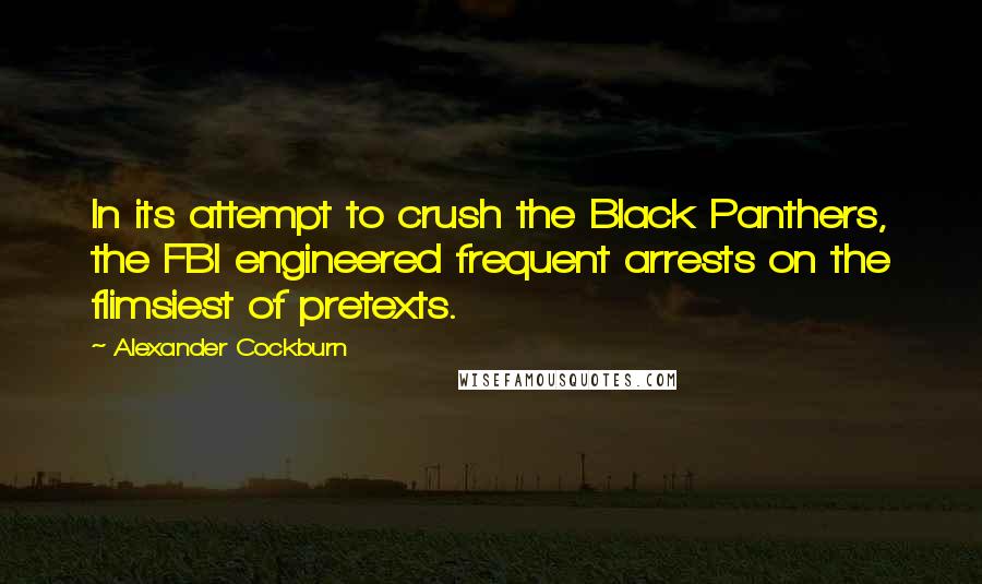 Alexander Cockburn Quotes: In its attempt to crush the Black Panthers, the FBI engineered frequent arrests on the flimsiest of pretexts.