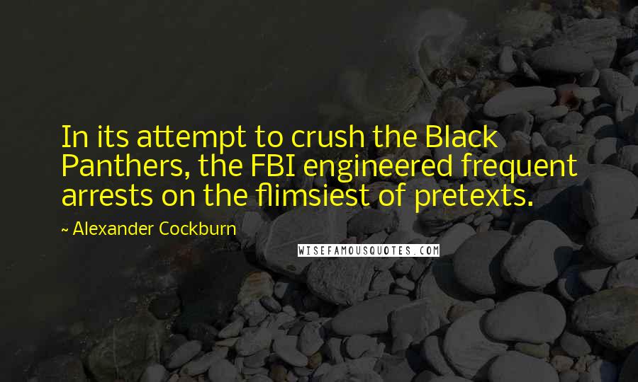 Alexander Cockburn Quotes: In its attempt to crush the Black Panthers, the FBI engineered frequent arrests on the flimsiest of pretexts.