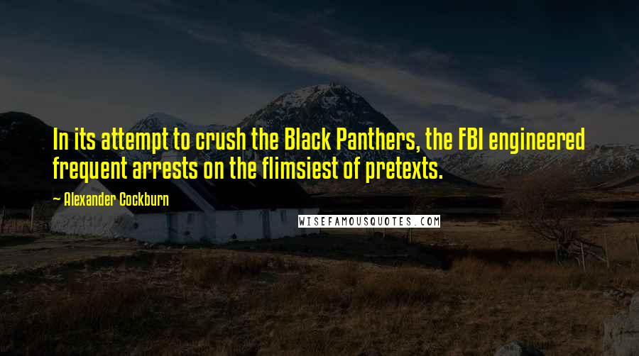 Alexander Cockburn Quotes: In its attempt to crush the Black Panthers, the FBI engineered frequent arrests on the flimsiest of pretexts.