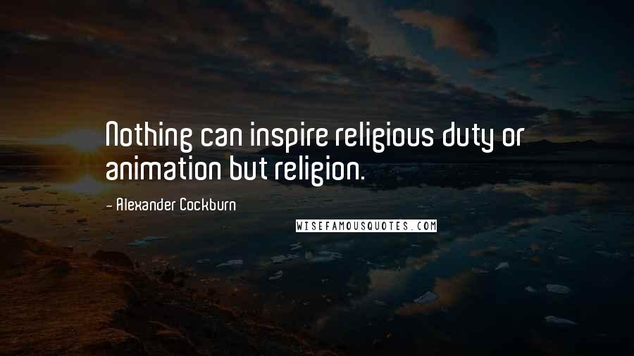 Alexander Cockburn Quotes: Nothing can inspire religious duty or animation but religion.