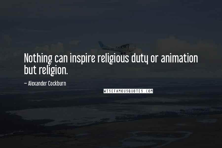 Alexander Cockburn Quotes: Nothing can inspire religious duty or animation but religion.