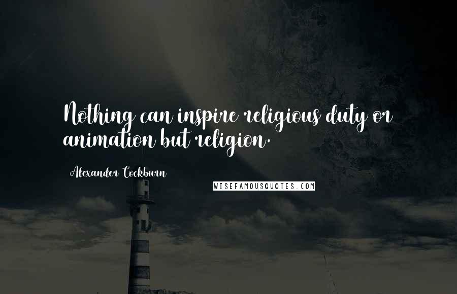 Alexander Cockburn Quotes: Nothing can inspire religious duty or animation but religion.