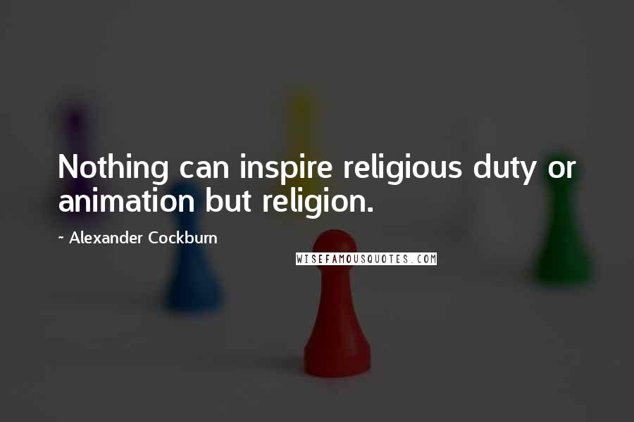 Alexander Cockburn Quotes: Nothing can inspire religious duty or animation but religion.