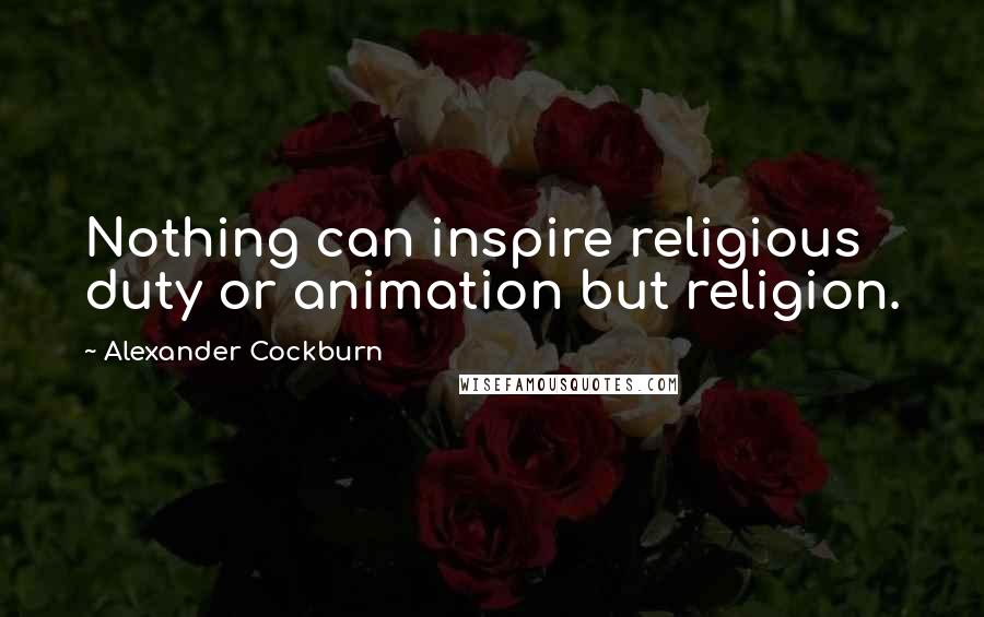 Alexander Cockburn Quotes: Nothing can inspire religious duty or animation but religion.