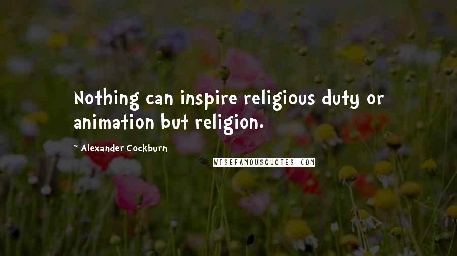 Alexander Cockburn Quotes: Nothing can inspire religious duty or animation but religion.