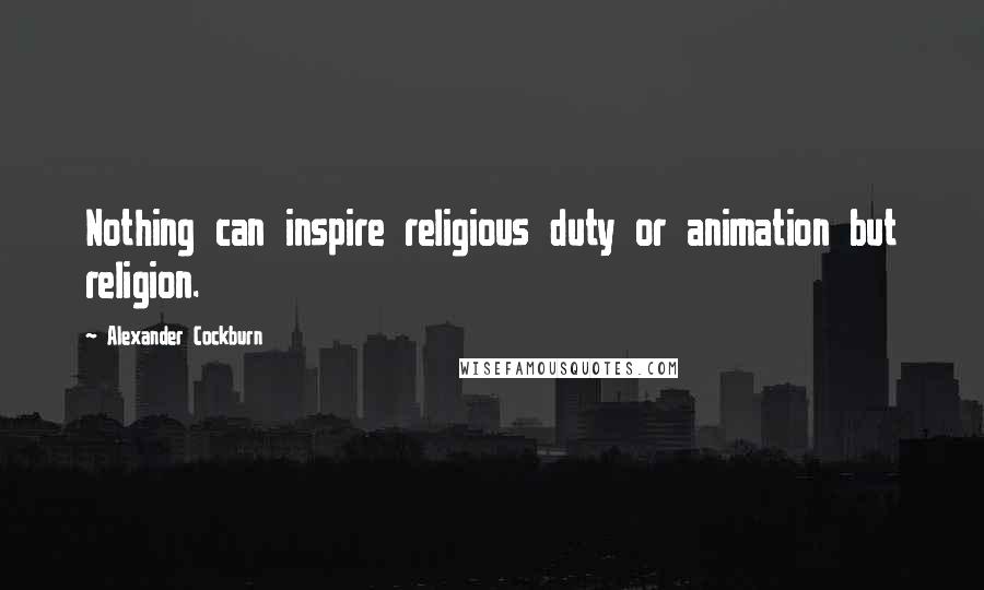 Alexander Cockburn Quotes: Nothing can inspire religious duty or animation but religion.