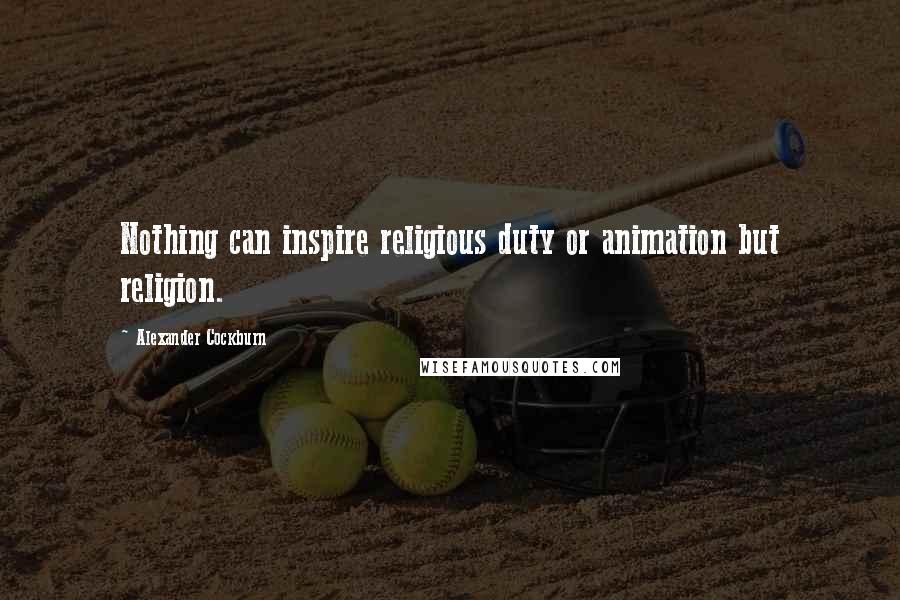 Alexander Cockburn Quotes: Nothing can inspire religious duty or animation but religion.