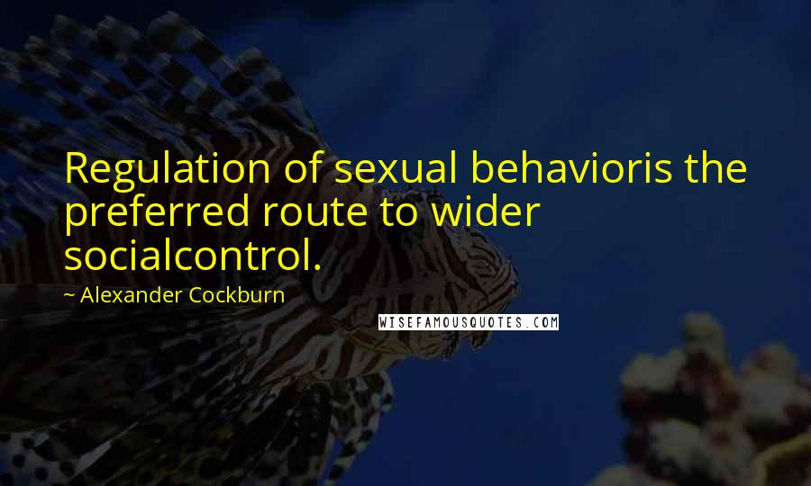 Alexander Cockburn Quotes: Regulation of sexual behavioris the preferred route to wider socialcontrol.