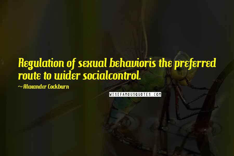 Alexander Cockburn Quotes: Regulation of sexual behavioris the preferred route to wider socialcontrol.