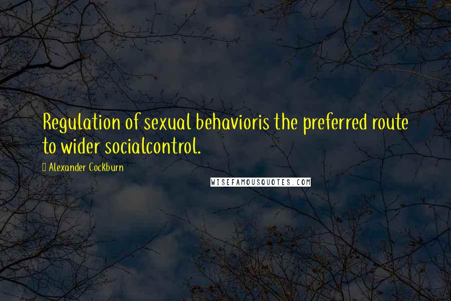 Alexander Cockburn Quotes: Regulation of sexual behavioris the preferred route to wider socialcontrol.