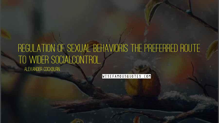 Alexander Cockburn Quotes: Regulation of sexual behavioris the preferred route to wider socialcontrol.