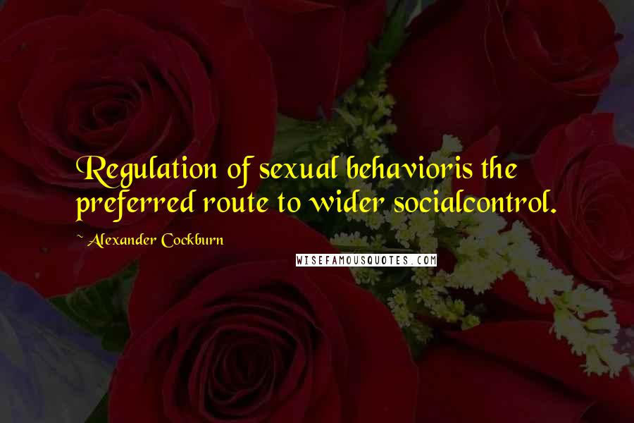 Alexander Cockburn Quotes: Regulation of sexual behavioris the preferred route to wider socialcontrol.