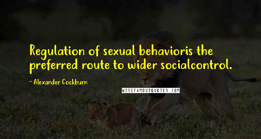 Alexander Cockburn Quotes: Regulation of sexual behavioris the preferred route to wider socialcontrol.