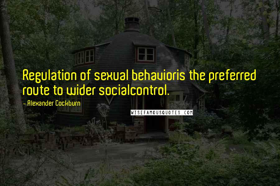 Alexander Cockburn Quotes: Regulation of sexual behavioris the preferred route to wider socialcontrol.