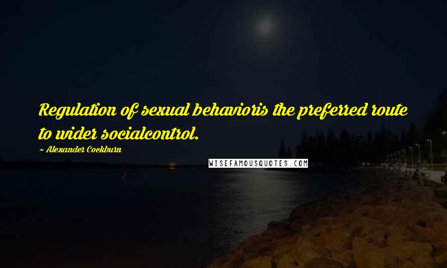 Alexander Cockburn Quotes: Regulation of sexual behavioris the preferred route to wider socialcontrol.