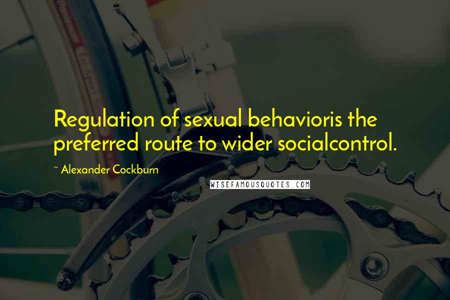 Alexander Cockburn Quotes: Regulation of sexual behavioris the preferred route to wider socialcontrol.