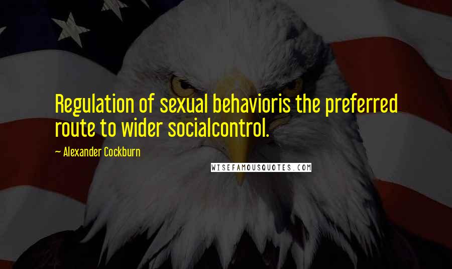 Alexander Cockburn Quotes: Regulation of sexual behavioris the preferred route to wider socialcontrol.