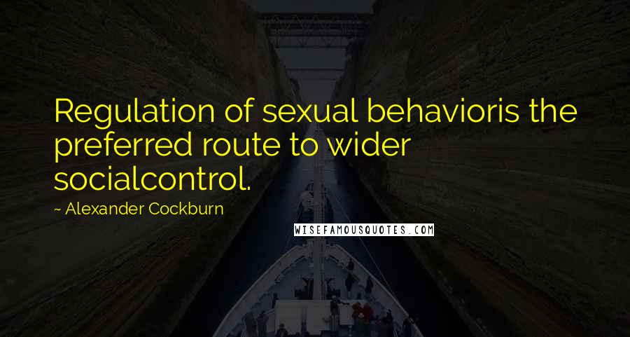 Alexander Cockburn Quotes: Regulation of sexual behavioris the preferred route to wider socialcontrol.