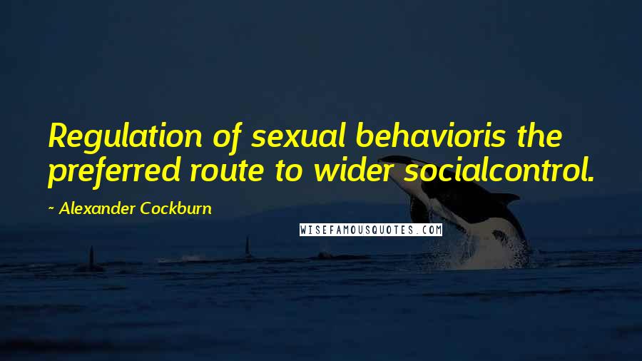 Alexander Cockburn Quotes: Regulation of sexual behavioris the preferred route to wider socialcontrol.