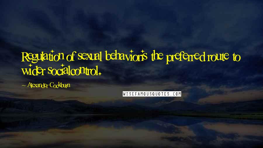 Alexander Cockburn Quotes: Regulation of sexual behavioris the preferred route to wider socialcontrol.