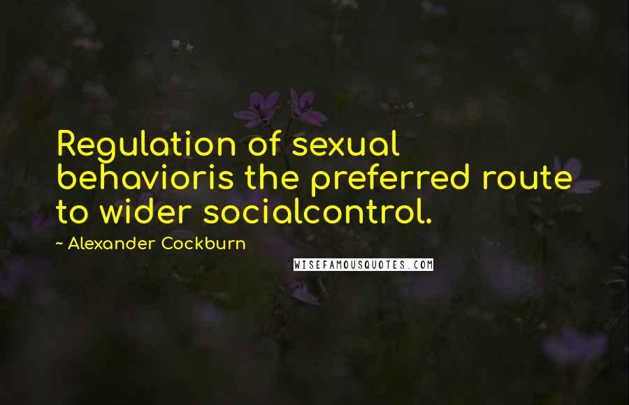 Alexander Cockburn Quotes: Regulation of sexual behavioris the preferred route to wider socialcontrol.