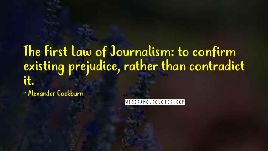 Alexander Cockburn Quotes: The First Law of Journalism: to confirm existing prejudice, rather than contradict it.
