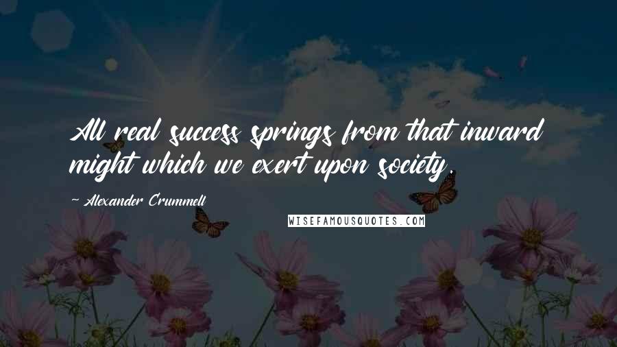 Alexander Crummell Quotes: All real success springs from that inward might which we exert upon society.