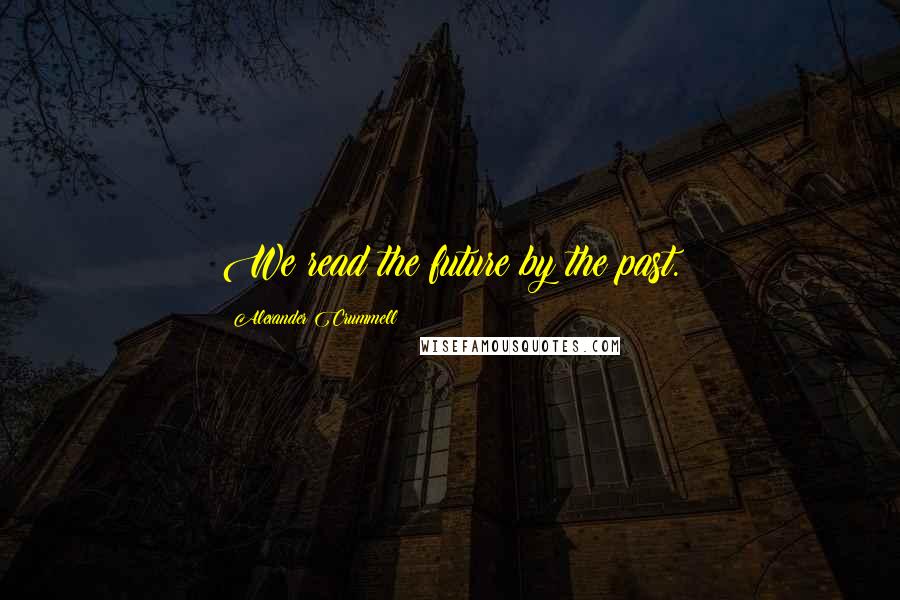 Alexander Crummell Quotes: We read the future by the past.