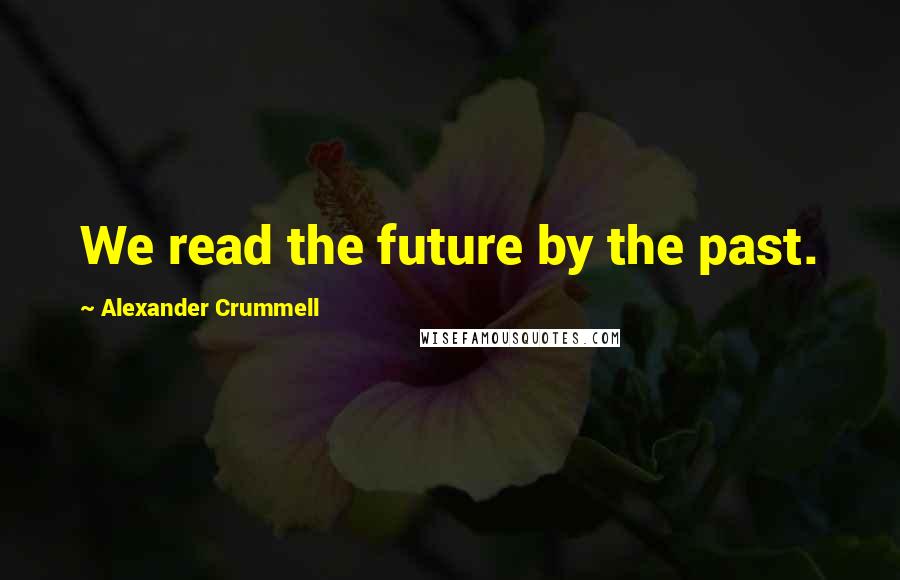 Alexander Crummell Quotes: We read the future by the past.