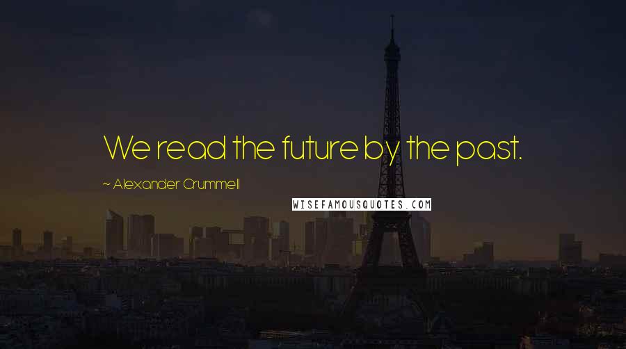 Alexander Crummell Quotes: We read the future by the past.