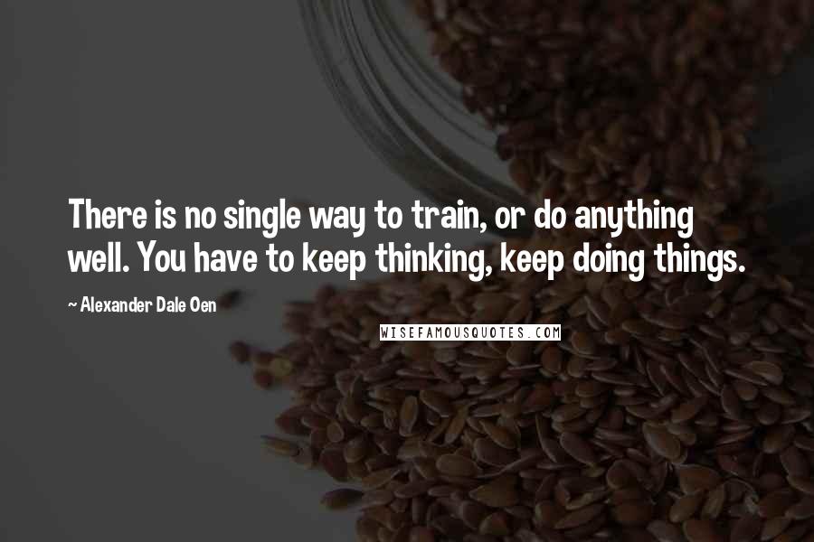 Alexander Dale Oen Quotes: There is no single way to train, or do anything well. You have to keep thinking, keep doing things.